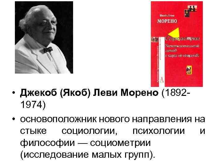  • Джекоб (Якоб) Леви Морено (18921974) • основоположник нового направления на стыке социологии,