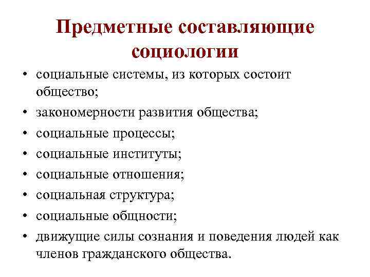 Предметные составляющие социологии • социальные системы, из которых состоит общество; • закономерности развития общества;