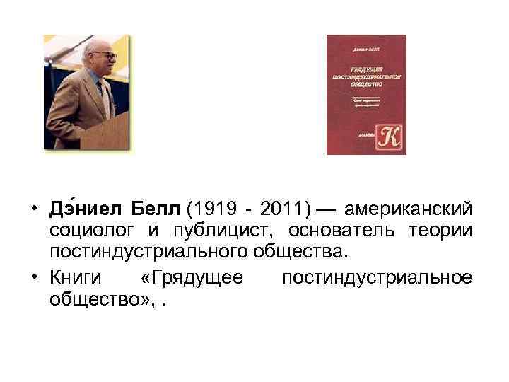  • Дэ ниел Белл (1919 - 2011) — американский социолог и публицист, основатель