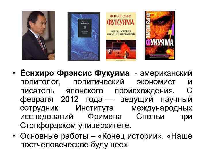  • Ёсихиро Фрэнсис Фукуяма - американский политолог, политический экономист и писатель японского происхождения.