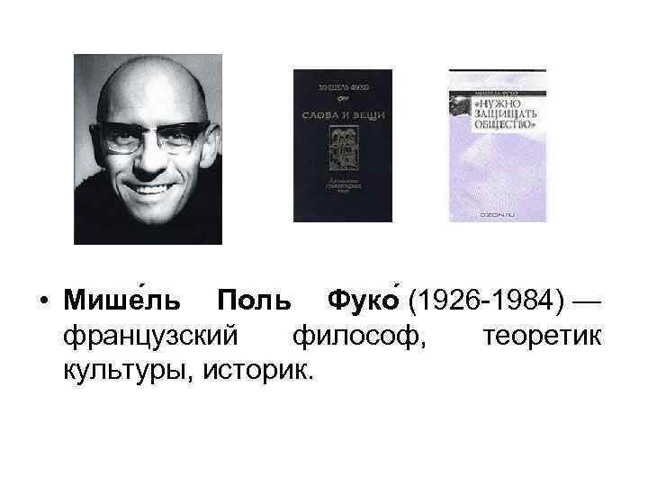  • Мише ль Поль Фуко (1926 -1984) — французский философ, теоретик культуры, историк.