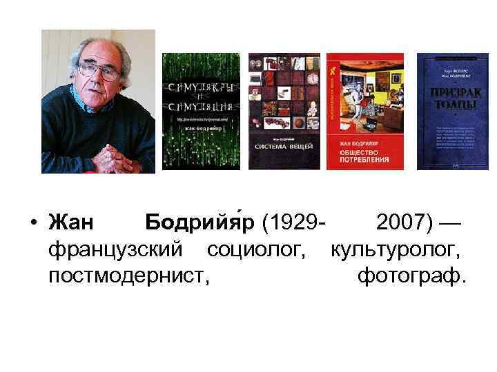  • Жан Бодрийя р (1929 - 2007) — французский социолог, культуролог, постмодернист, фотограф.