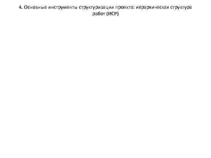 4. Основные инструменты структуризации проекта: иерархическая структура работ (ИСР) 