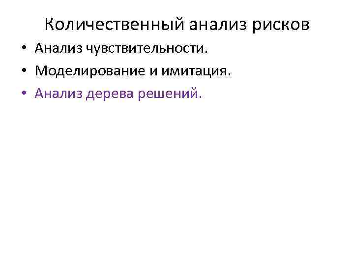 Количественный анализ рисков • Анализ чувствительности. • Моделирование и имитация. • Анализ дерева решений.