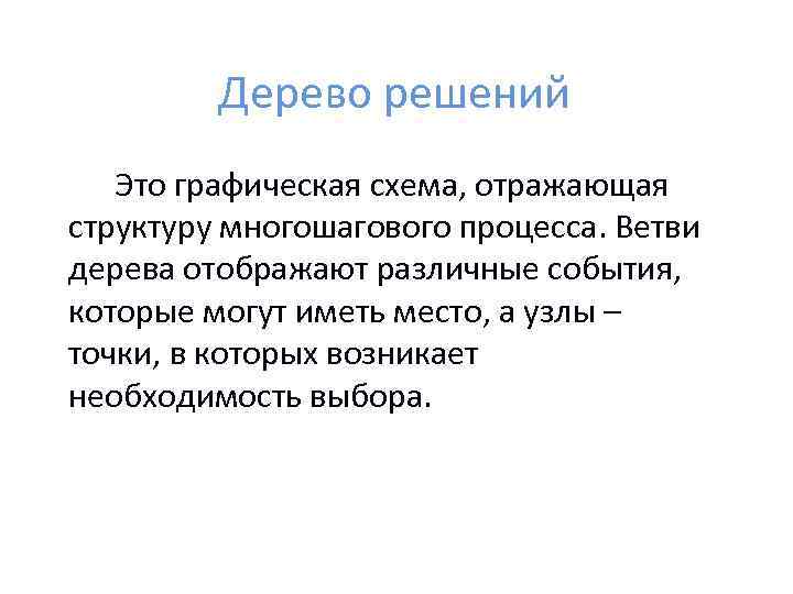Дерево решений Это графическая схема, отражающая структуру многошагового процесса. Ветви дерева отображают различные события,