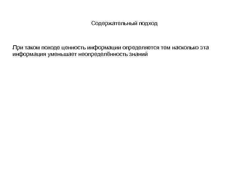 Содержательный подход При таком походе ценность информации определяется тем насколько эта информация уменьшает неопределённость