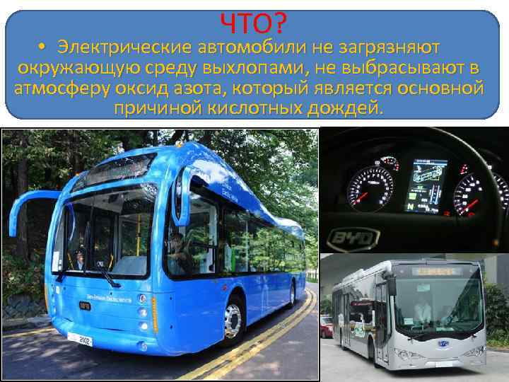 ЧТО? • Электрические автомобили не загрязняют окружающую среду выхлопами, не выбрасывают в атмосферу оксид
