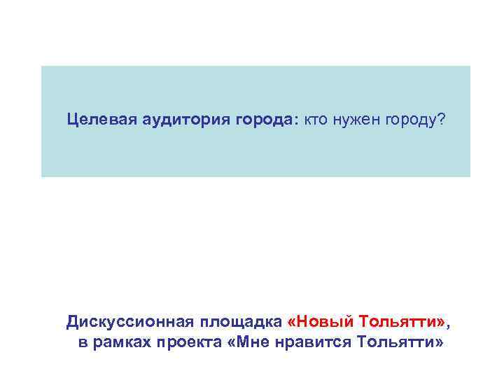 Целевая аудитория города: кто нужен городу? Дискуссионная площадка «Новый Тольятти» , в рамках проекта