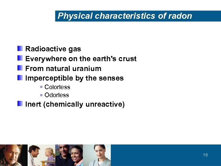 Physical characteristics of radon Radioactive gas Everywhere on the earth's crust From natural uranium