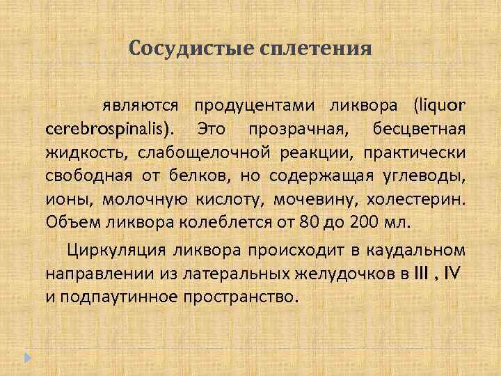 Сосудистые сплетения являются продуцентами ликвора (liquor cerebrospinalis). Это прозрачная, бесцветная жидкость, слабощелочной реакции, практически