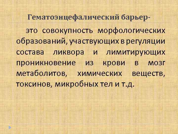 Гематоэнцефалический барьер- это совокупность морфологических образований, участвующих в регуляции состава ликвора и лимитирующих проникновение