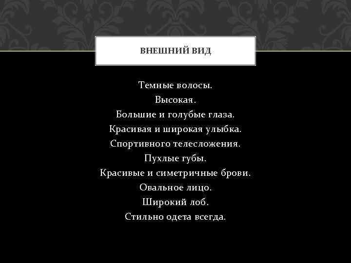 ВНЕШНИЙ ВИД Темные волосы. Высокая. Большие и голубые глаза. Красивая и широкая улыбка. Спортивного