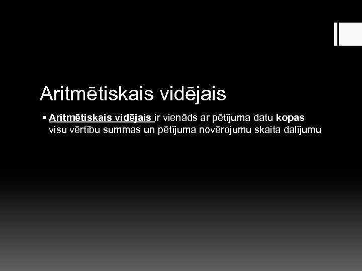 Aritmētiskais vidējais § Aritmētiskais vidējais ir vienāds ar pētījuma datu kopas visu vērtību summas