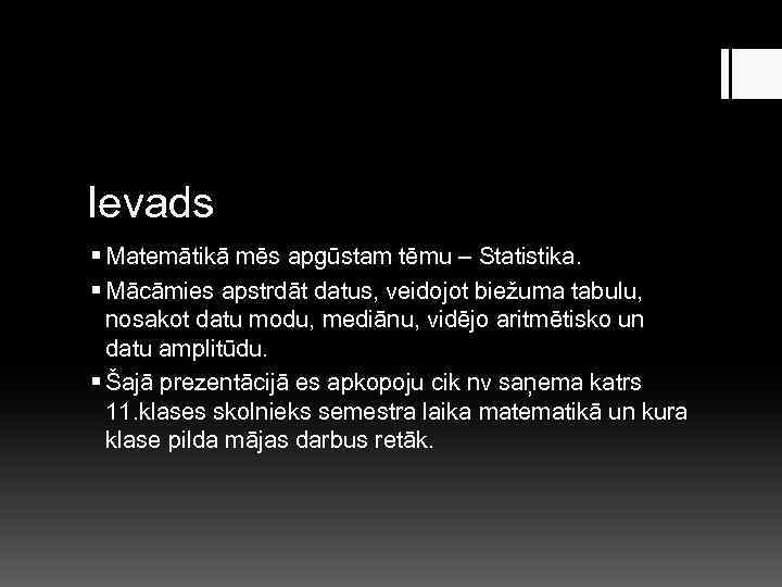 Ievads § Matemātikā mēs apgūstam tēmu – Statistika. § Mācāmies apstrdāt datus, veidojot biežuma