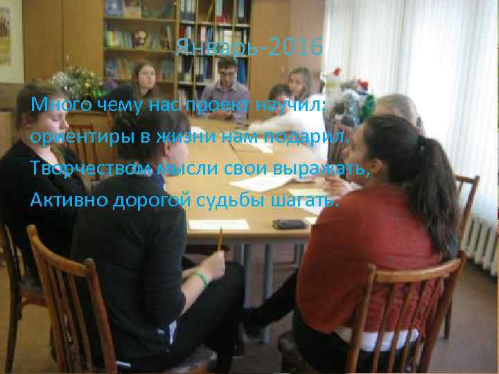 Январь-2016 Много чему нас проект научил: ориентиры в жизни нам подарил. Творчеством мысли свои