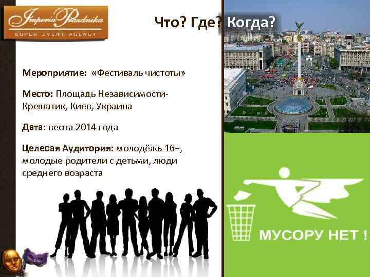  Что? Где? Когда? Мероприятие: «Фестиваль чистоты» Место: Площадь Независимости. Крещатик, Киев, Украина Дата: