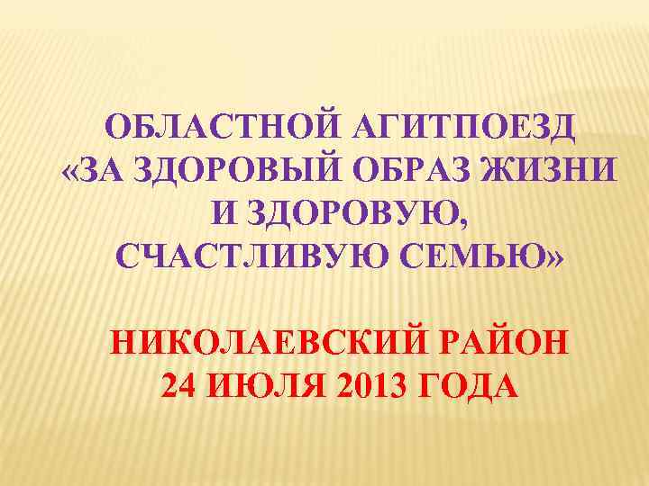 ОБЛАСТНОЙ АГИТПОЕЗД «ЗА ЗДОРОВЫЙ ОБРАЗ ЖИЗНИ И ЗДОРОВУЮ, СЧАСТЛИВУЮ СЕМЬЮ» НИКОЛАЕВСКИЙ РАЙОН 24 ИЮЛЯ