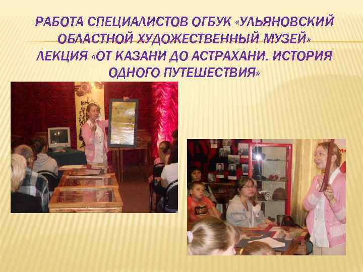РАБОТА СПЕЦИАЛИСТОВ ОГБУК «УЛЬЯНОВСКИЙ ОБЛАСТНОЙ ХУДОЖЕСТВЕННЫЙ МУЗЕЙ» ЛЕКЦИЯ «ОТ КАЗАНИ ДО АСТРАХАНИ. ИСТОРИЯ ОДНОГО