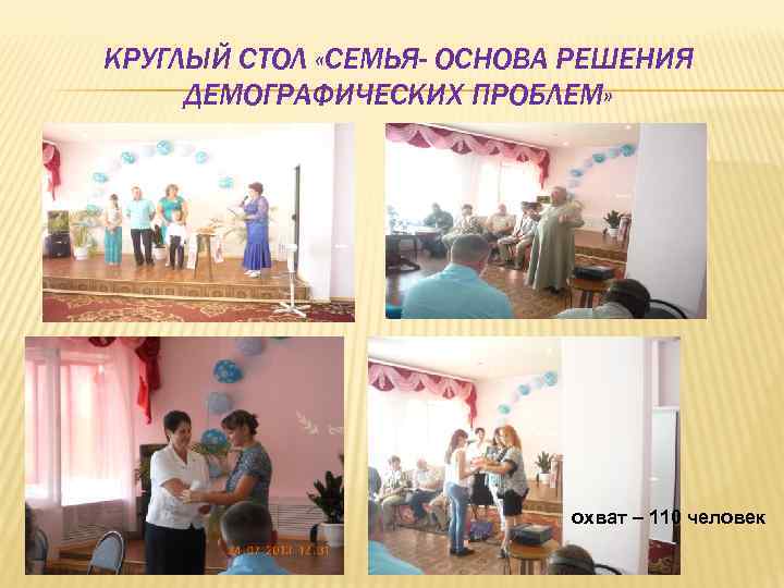 КРУГЛЫЙ СТОЛ «СЕМЬЯ- ОСНОВА РЕШЕНИЯ ДЕМОГРАФИЧЕСКИХ ПРОБЛЕМ» охват – 110 человек 