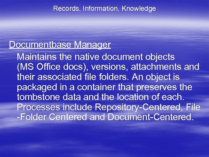 Records, Information, Knowledge Documentbase Manager Maintains the native document objects (MS Office docs), versions,