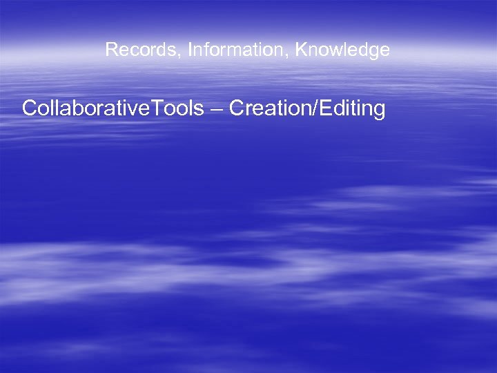 Records, Information, Knowledge Collaborative. Tools – Creation/Editing 