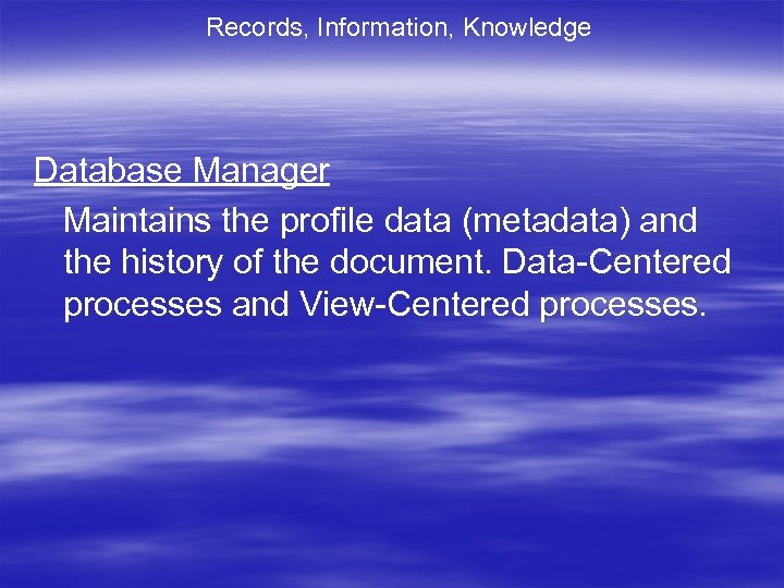 Records, Information, Knowledge Database Manager Maintains the profile data (metadata) and the history of