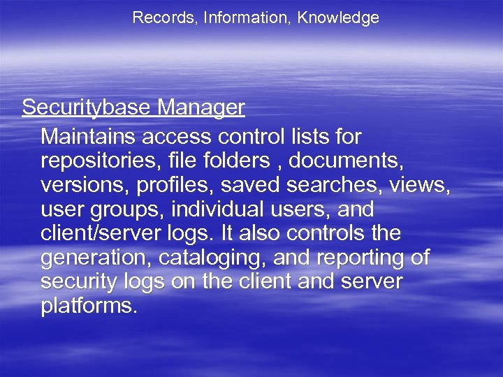 Records, Information, Knowledge Securitybase Manager Maintains access control lists for repositories, file folders ,