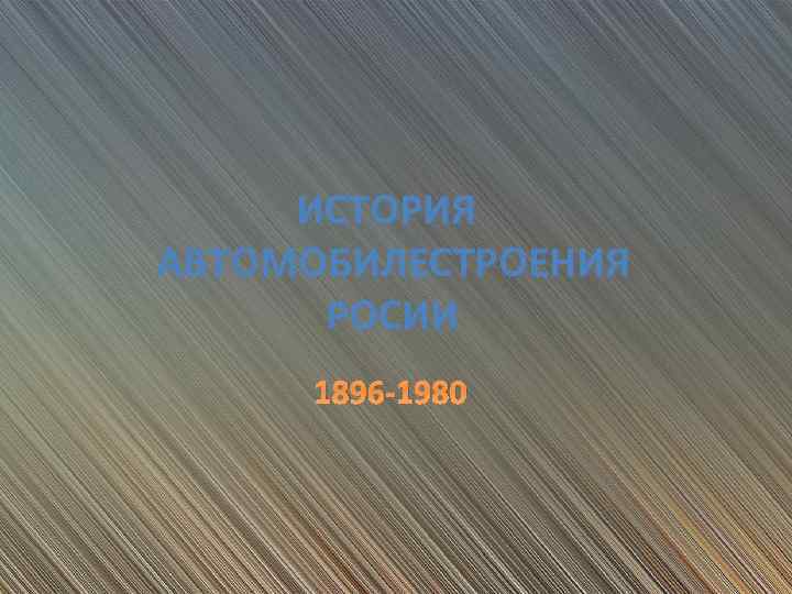 ИСТОРИЯ АВТОМОБИЛЕСТРОЕНИЯ РОСИИ 1896 -1980 