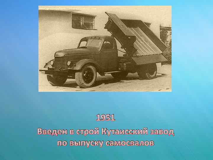 1951 Введен в строй Кутаисский завод по выпуску самосвалов 