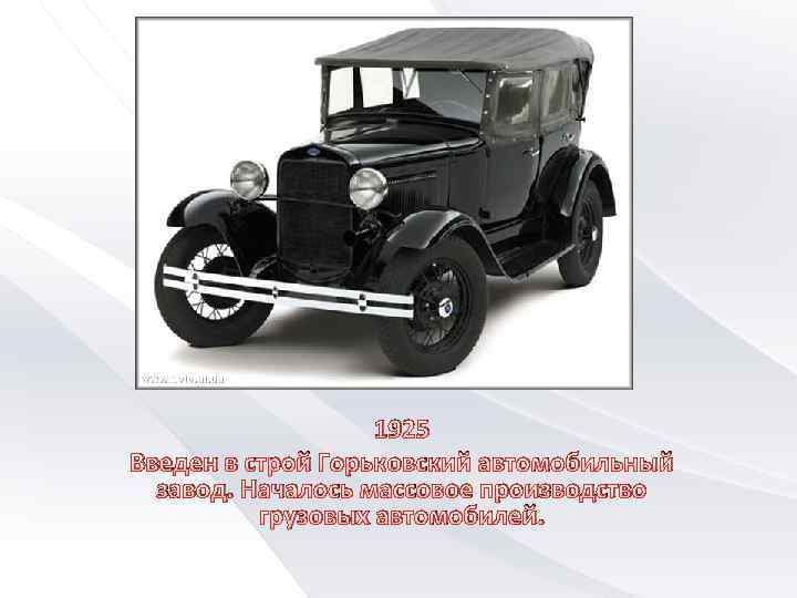 1925 Введен в строй Горьковский автомобильный завод. Началось массовое производство грузовых автомобилей. 