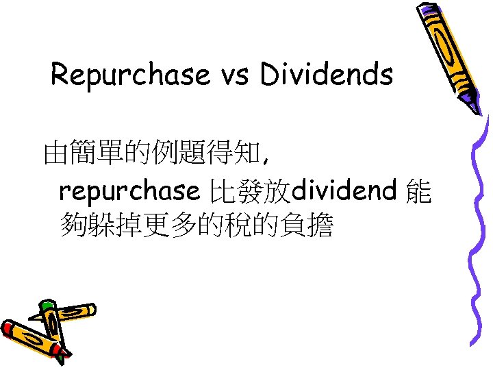 Repurchase vs Dividends 由簡單的例題得知, repurchase 比發放dividend 能 夠躲掉更多的稅的負擔 