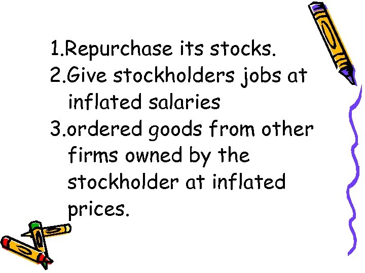 1. Repurchase its stocks. 2. Give stockholders jobs at inflated salaries 3. ordered goods
