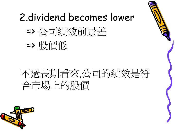 2. dividend becomes lower => 公司績效前景差 => 股價低 不過長期看來, 公司的績效是符 合市場上的股價 