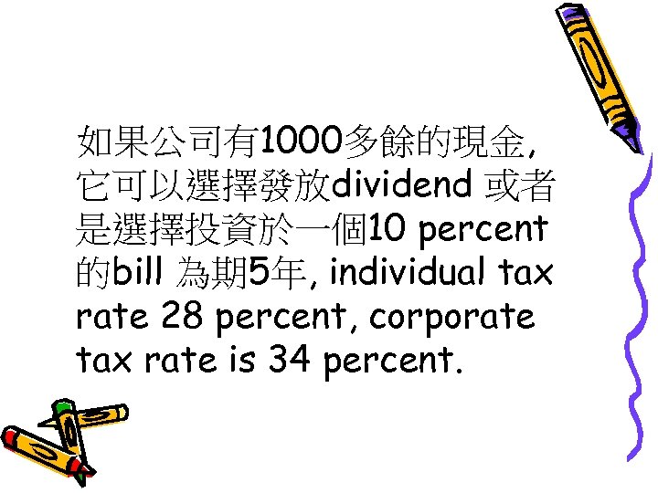 如果公司有1000多餘的現金, 它可以選擇發放dividend 或者 是選擇投資於一個10 percent 的bill 為期 5年, individual tax rate 28 percent, corporate