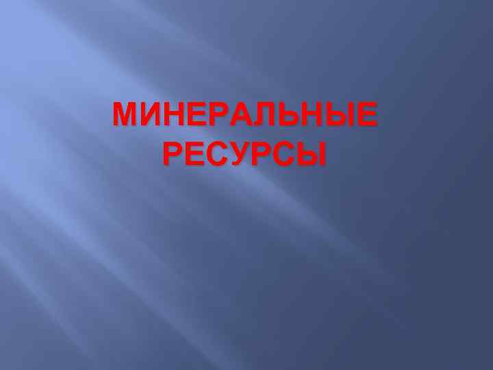 МИНЕРАЛЬНЫЕ РЕСУРСЫ 