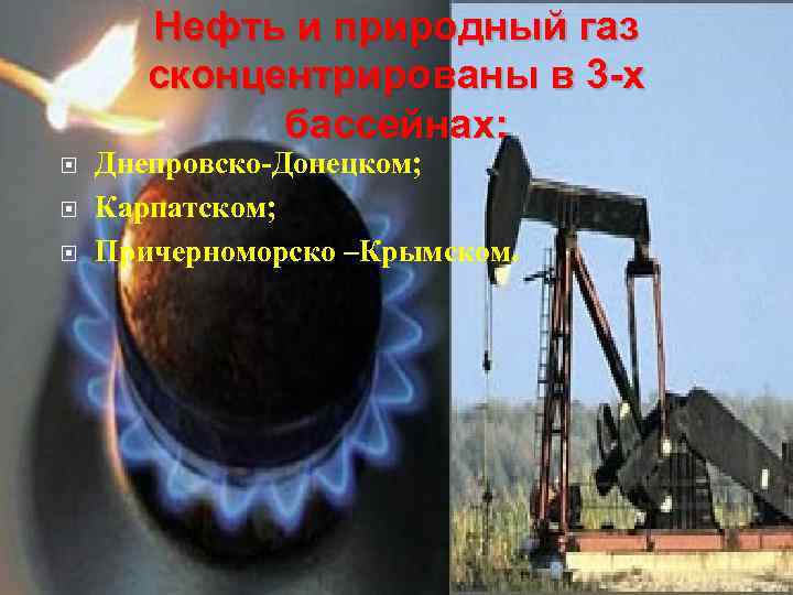 Нефть и природный газ сконцентрированы в 3 -х бассейнах: Днепровско-Донецком; Карпатском; Причерноморско –Крымском. 