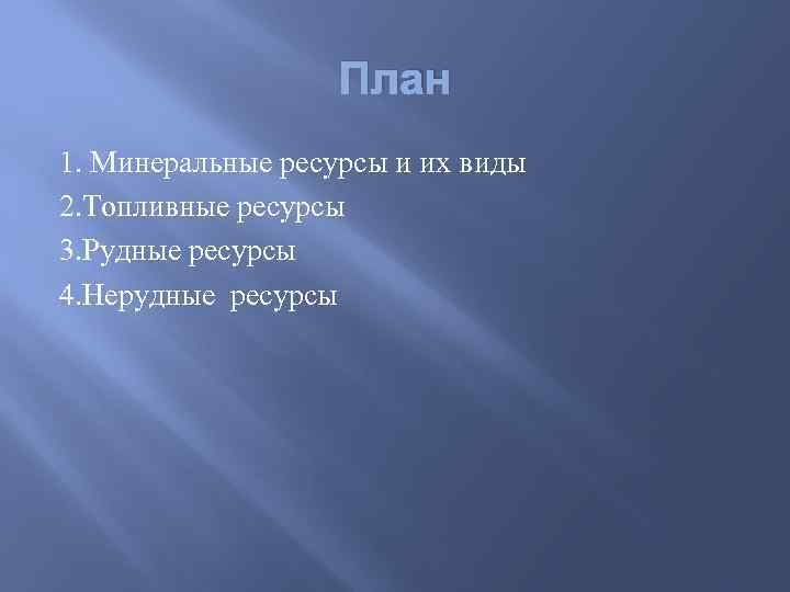 План 1. Минеральные ресурсы и их виды 2. Топливные ресурсы 3. Рудные ресурсы 4.