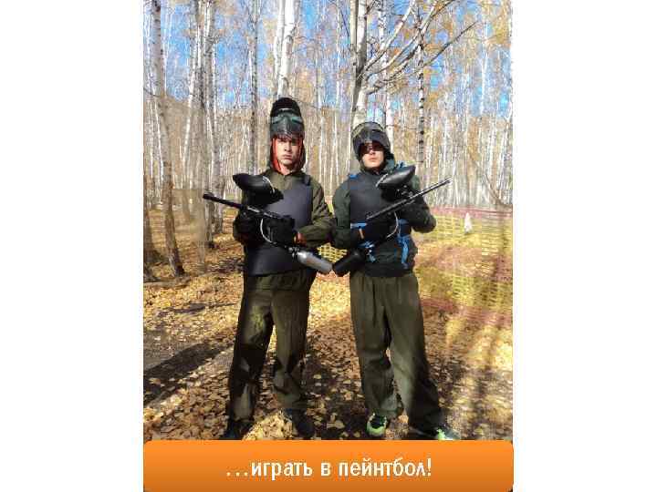 …играть в пейнтбол! 
