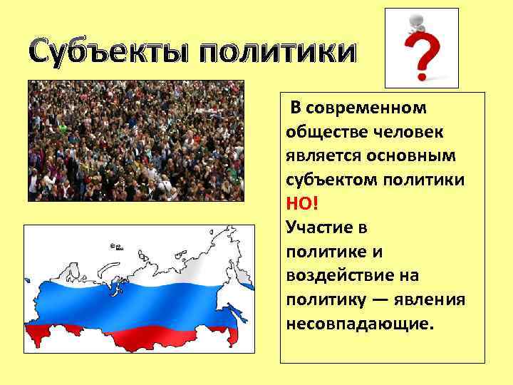 Субъекты политики В современном обществе человек является основным субъектом политики НО! Участие в политике