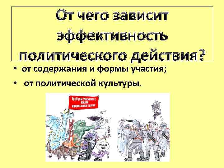 От чего зависит эффективность политического действия? • от содержания и формы участия; • от