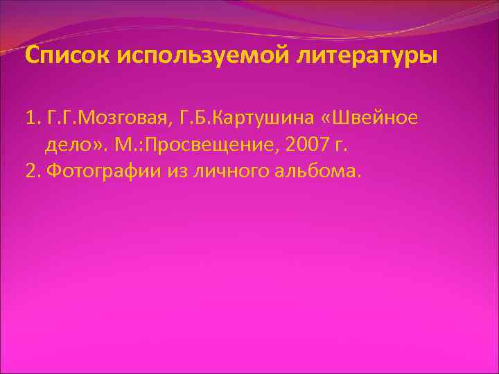 Список используемой литературы 1. Г. Г. Мозговая, Г. Б. Картушина «Швейное дело» . М.