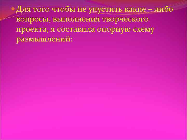  Для того чтобы не упустить какие – либо вопросы, выполнения творческого проекта, я