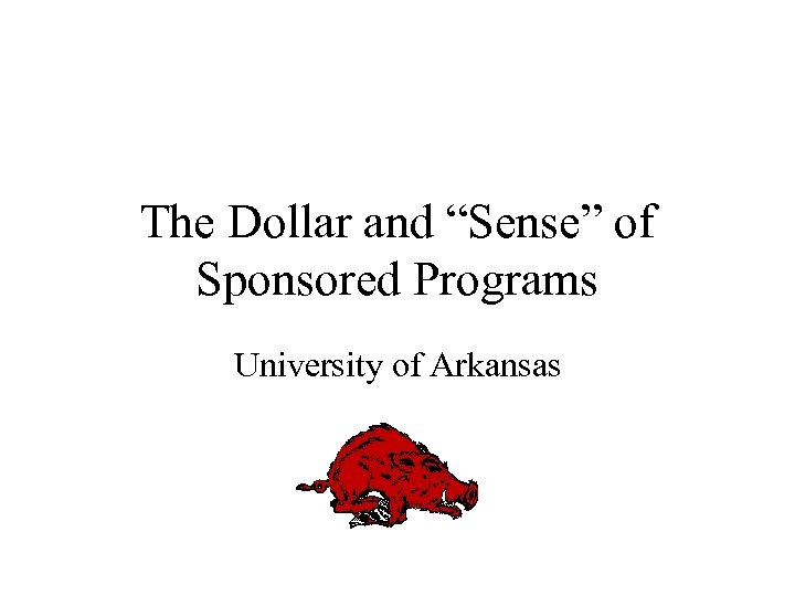 The Dollar and “Sense” of Sponsored Programs University of Arkansas 