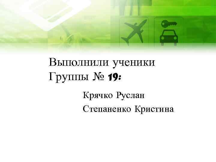 Выполнили ученики Группы № 19: Крячко Руслан Степаненко Кристина 