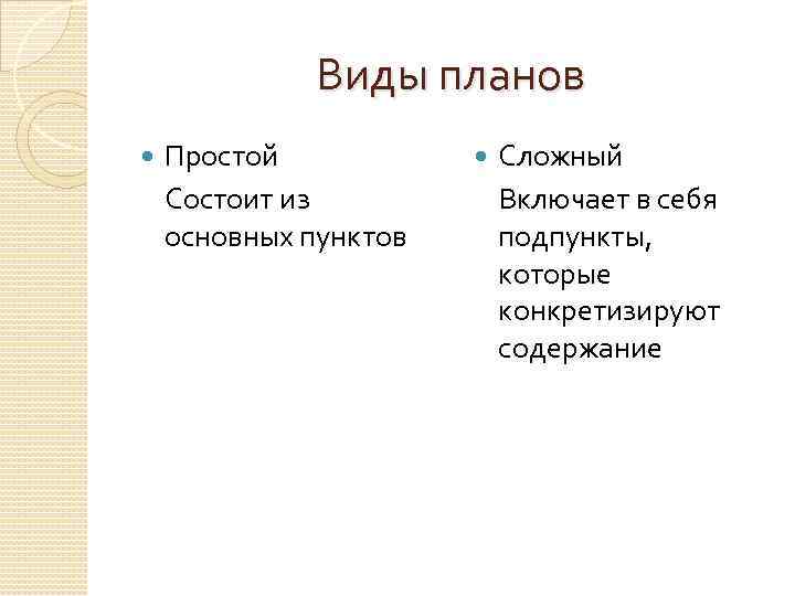 Виды планов Простой Состоит из основных пунктов Сложный Включает в себя подпункты, которые конкретизируют