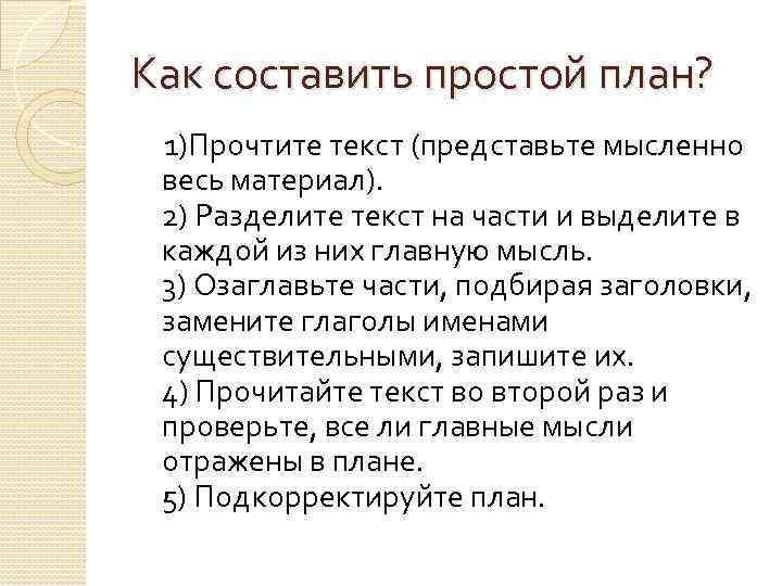 Как составить простой план? 1)Прочтите текст (представьте мысленно весь материал). 2) Разделите текст на