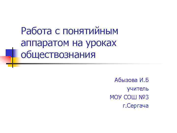 Работа с понятийным аппаратом на уроках обществознания Абызова И. Б учитель МОУ СОШ №