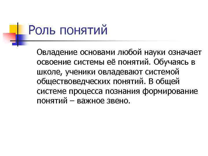 Роль понятий Овладение основами любой науки означает освоение системы её понятий. Обучаясь в школе,