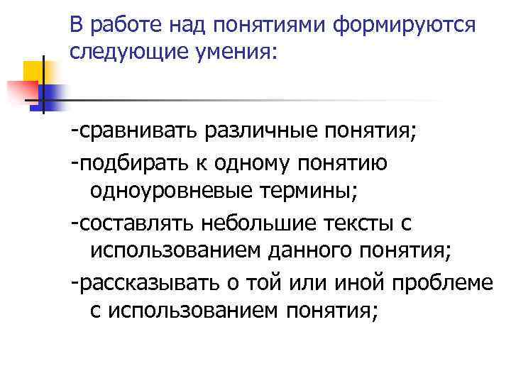 В работе над понятиями формируются следующие умения: -сравнивать различные понятия; -подбирать к одному понятию