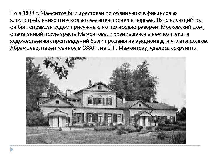 Но в 1899 г. Мамонтов был арестован по обвинению в финансовых злоупотреблениях и несколько